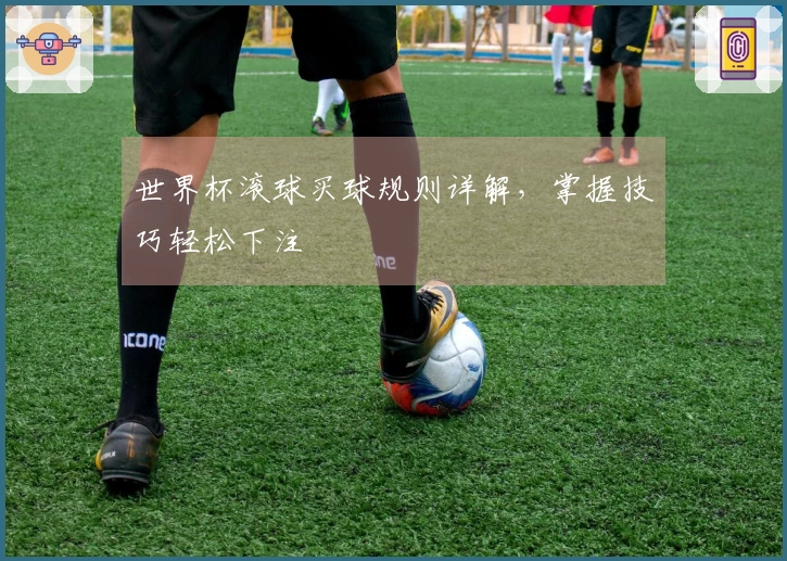 世界杯滚球买球规则详解，掌握技巧轻松下注