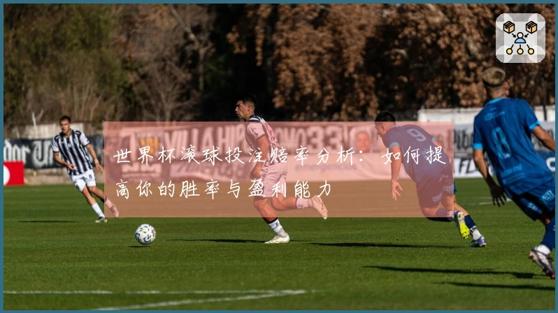 世界杯滚球投注赔率分析：如何提高你的胜率与盈利能力