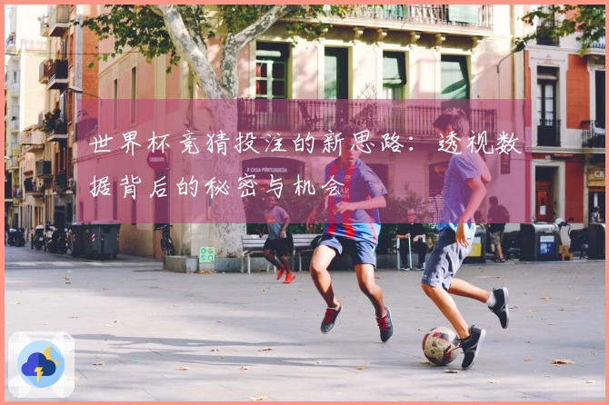 世界杯竞猜投注的新思路：透视数据背后的秘密与机会