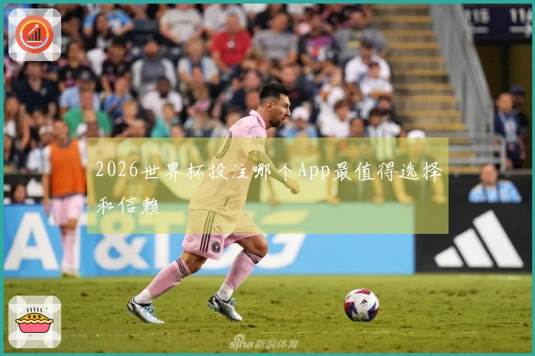 2026世界杯投注哪个App最值得选择和信赖